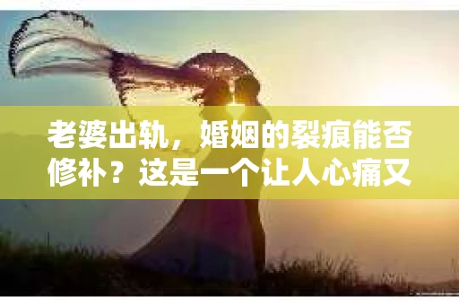老婆出轨，婚姻的裂痕能否修补？这是一个让人心痛又充满疑惑的问题。在小说的世界里，这样的故事屡见不鲜，但现实中的我们，又该如何面对这样的困境呢？今天，就让我们一起来探讨一下，老婆出轨，婚姻能否挽回来。