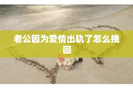 老公因为爱情出轨了怎么挽回