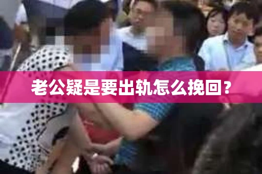 老公疑是要出轨怎么挽回？
