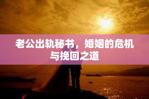 老公出轨秘书，婚姻的危机与挽回之道