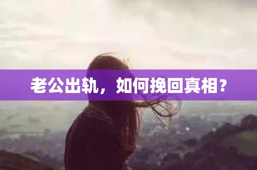 老公出轨，如何挽回真相？