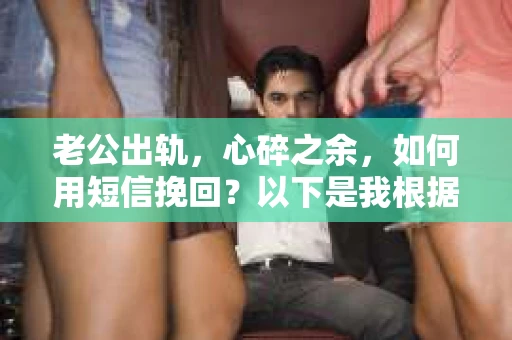 老公出轨，心碎之余，如何用短信挽回？以下是我根据实际情况整理的一些短信内容，希望能给你带来一些启发。