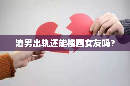 渣男出轨还能挽回女友吗？