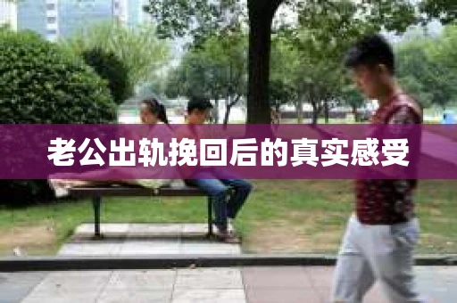 老公出轨挽回后的真实感受