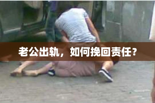 老公出轨，如何挽回责任？