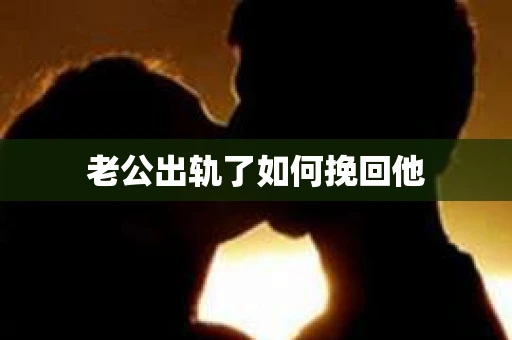 老公出轨了如何挽回他