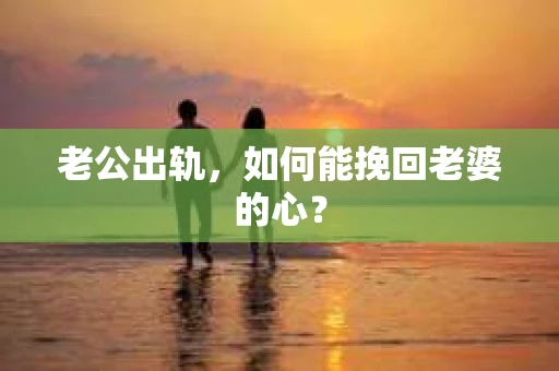 老公出轨，如何能挽回老婆的心？