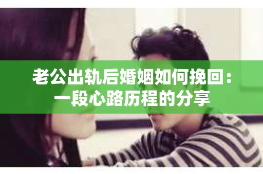 老公出轨后婚姻如何挽回：一段心路历程的分享