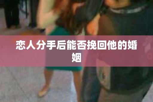 恋人分手后能否挽回他的婚姻
