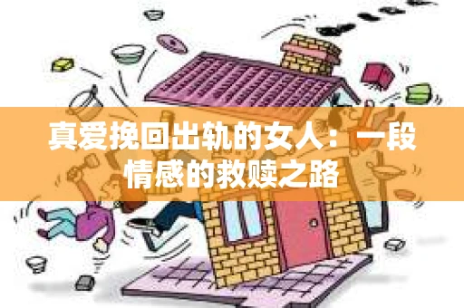 真爱挽回出轨的女人：一段情感的救赎之路