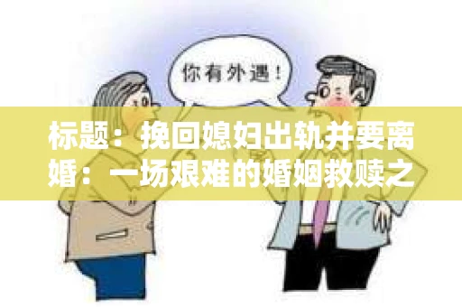 标题：挽回媳妇出轨并要离婚：一场艰难的婚姻救赎之路