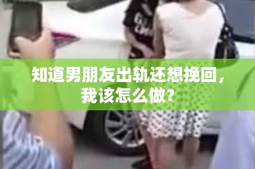 知道男朋友出轨还想挽回，我该怎么做？
