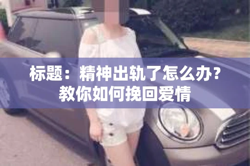 标题：精神出轨了怎么办？教你如何挽回爱情