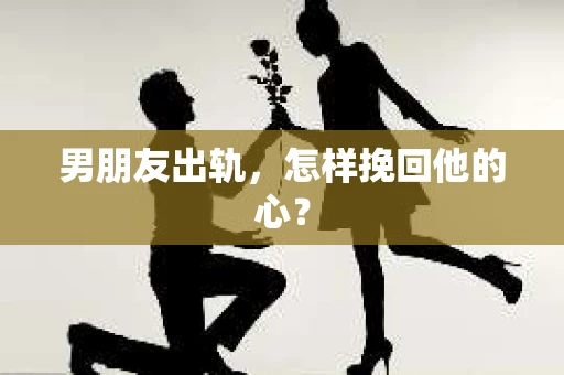男朋友出轨，怎样挽回他的心？