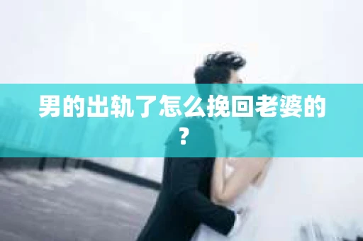 男的出轨了怎么挽回老婆的？