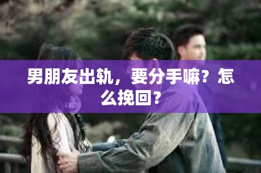 男朋友出轨，要分手嘛？怎么挽回？