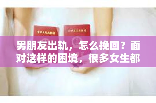 男朋友出轨，怎么挽回？面对这样的困境，很多女生都会感到无助和痛苦。但请相信，无论情况多么糟糕，都有可能找到解决问题的方法。今天，就让我来和大家聊聊，当男朋友出轨时，我们应该如何挽回这段感情。