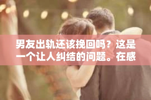 男友出轨还该挽回吗？这是一个让人纠结的问题。在感情的世界里，每个人都会遇到各种各样的困扰，而出轨无疑是其中最让人痛苦的一种。那么，当男友出轨时，我们究竟该不该挽回这段感情呢？以下是我的一些看法。