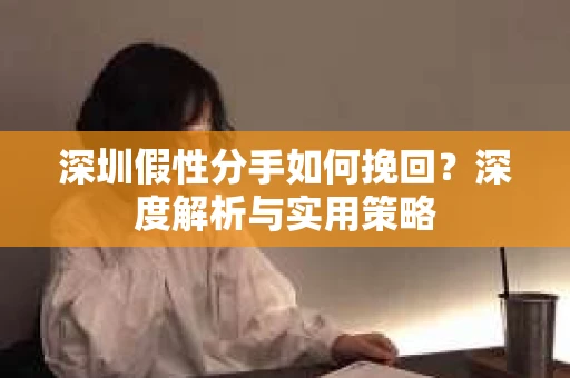 深圳假性分手如何挽回？深度解析与实用策略