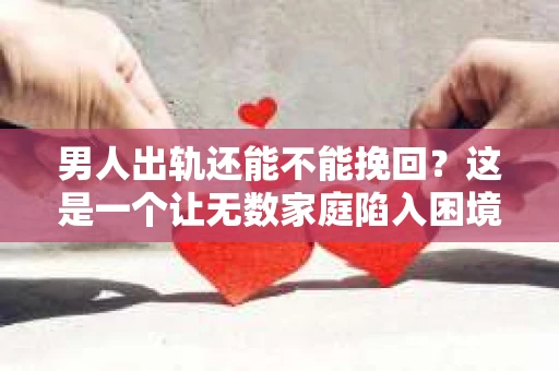 男人出轨还能不能挽回？这是一个让无数家庭陷入困境的问题。在这个问题上，我作为一名专业律师，将从法律、心理和社会等多个角度，为大家分析男人出轨后是否还有挽回的可能。