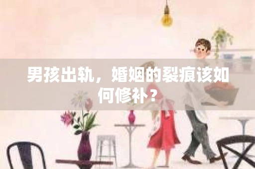 男孩出轨，婚姻的裂痕该如何修补？
