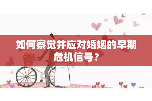 如何察觉并应对婚姻的早期危机信号？