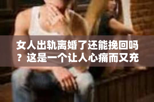 女人出轨离婚了还能挽回吗？这是一个让人心痛而又充满疑惑的问题。在这个充满变数的世界里，婚姻的稳固性似乎变得越来越脆弱。那么，当女人出轨导致离婚后，还有没有可能挽回这段婚姻呢？让我们一起来探讨这个问题。