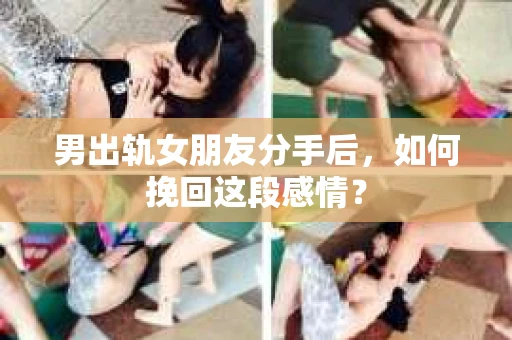 男出轨女朋友分手后，如何挽回这段感情？