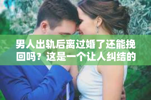男人出轨后离过婚了还能挽回吗？这是一个让人纠结的问题。在这个充满变数的世界里，婚姻的稳固性似乎变得越来越难以保证。那么，当一个男人出轨后离婚了，他还有机会挽回这段婚姻吗？今天，我们就来探讨一下这个问题。