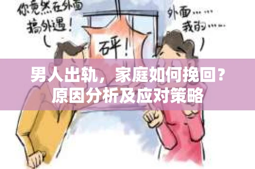 男人出轨，家庭如何挽回？原因分析及应对策略