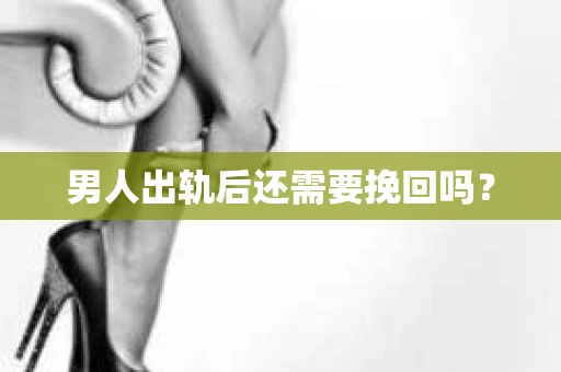 男人出轨后还需要挽回吗？