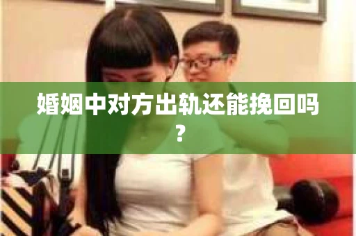 婚姻中对方出轨还能挽回吗？