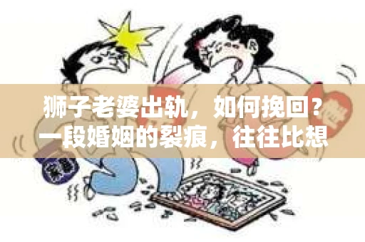 狮子老婆出轨，如何挽回？一段婚姻的裂痕，往往比想象中更难以修复。但面对这样的困境，我们仍可以尝试寻找解决问题的方法。以下，我将结合实际情况，分享一些关于如何挽回狮子老婆出轨的心得。