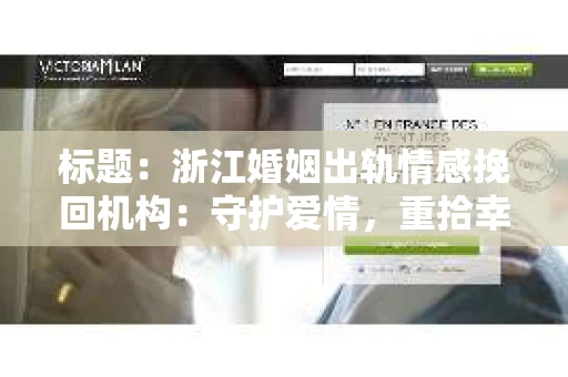 标题：浙江婚姻出轨情感挽回机构：守护爱情，重拾幸福