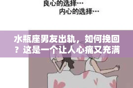 水瓶座男友出轨，如何挽回？这是一个让人心痛又充满挑战的问题。在爱情的世界里，我们总是希望找到那个对的人，但现实往往不尽如人意。今天，就让我们一起来探讨一下，当水瓶座男友出轨时，我们该如何挽回这段感情。