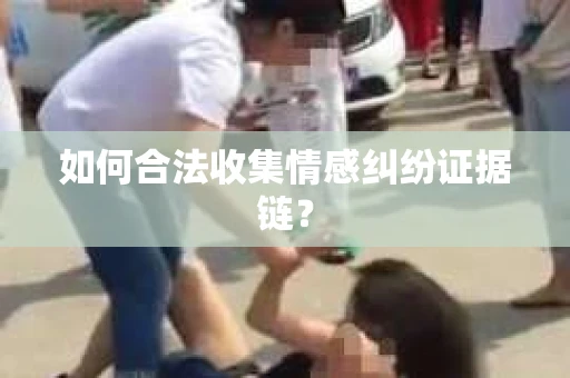 如何合法收集情感纠纷证据链？