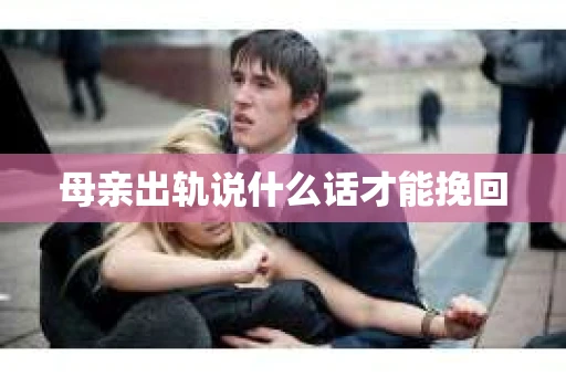 母亲出轨说什么话才能挽回