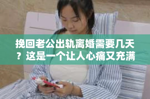 挽回老公出轨离婚需要几天？这是一个让人心痛又充满疑惑的问题。每个人的情况都是独一无二的，所以答案并不简单。在这篇文章中，我将结合实际情况，为大家分析这个问题，希望能给你一些启示。
