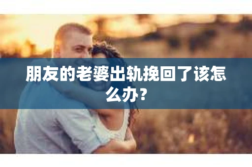 朋友的老婆出轨挽回了该怎么办？