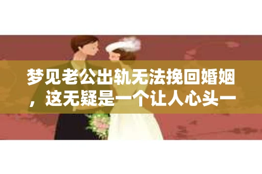 梦见老公出轨无法挽回婚姻，这无疑是一个让人心头一紧的梦境。在现实生活中，婚姻问题一直是人们关注的焦点，而梦境中的出轨，更是让人心生疑虑。那么，这样的梦境究竟预示着什么？我们又该如何面对呢？今天，就让我们一起来探讨一下这个话题。