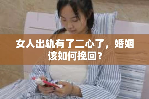 女人出轨有了二心了，婚姻该如何挽回？