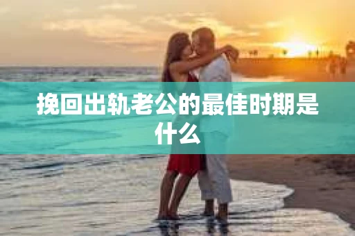 挽回出轨老公的最佳时期是什么