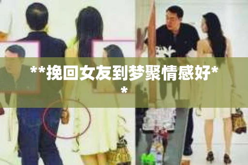 **挽回女友到梦聚情感好**