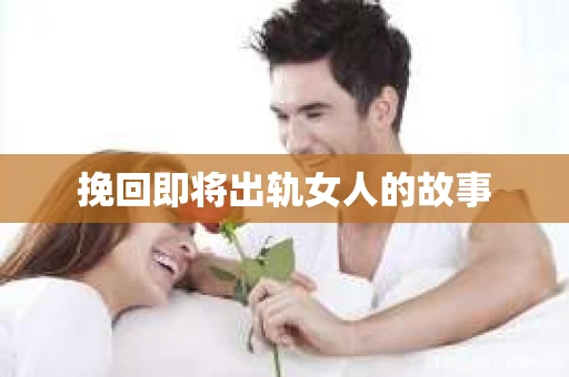 挽回即将出轨女人的故事