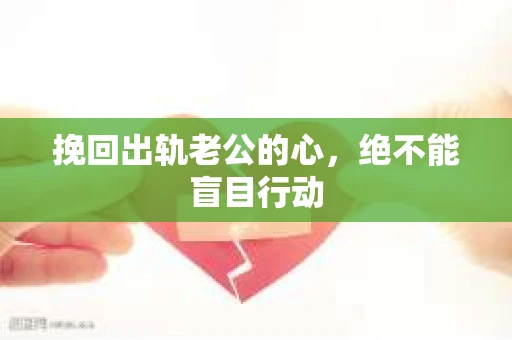 挽回出轨老公的心，绝不能盲目行动