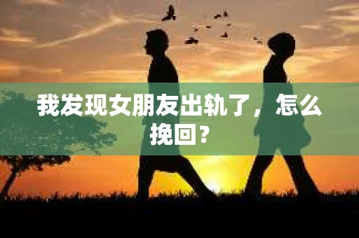 我发现女朋友出轨了，怎么挽回？
