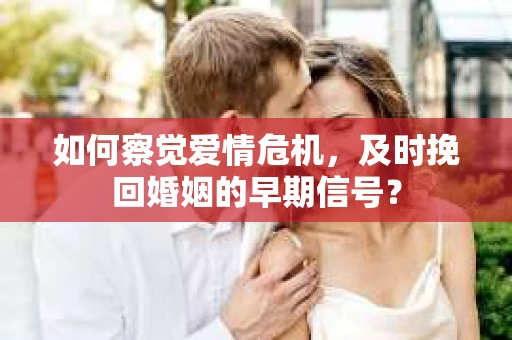如何察觉爱情危机，及时挽回婚姻的早期信号？
