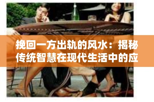 挽回一方出轨的风水：揭秘传统智慧在现代生活中的应用