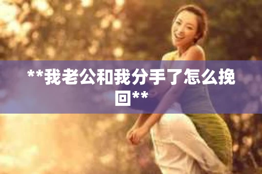 **我老公和我分手了怎么挽回**
