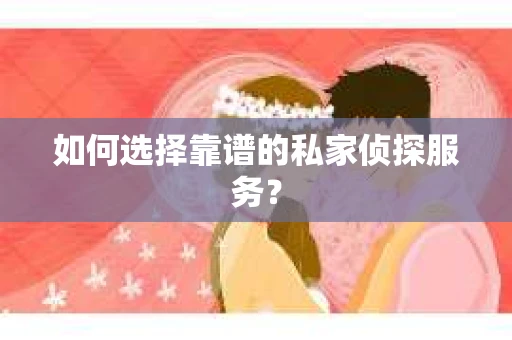 如何选择靠谱的私家侦探服务？